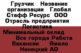 Грузчик › Название организации ­ Глобал Стафф Ресурс, ООО › Отрасль предприятия ­ Логистика › Минимальный оклад ­ 25 000 - Все города Работа » Вакансии   . Ямало-Ненецкий АО
